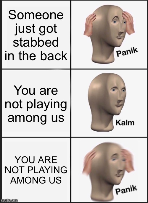 Panik Kalm Panik Meme | Someone just got stabbed in the back; You are not playing among us; YOU ARE NOT PLAYING AMONG US | image tagged in memes,panik kalm panik | made w/ Imgflip meme maker