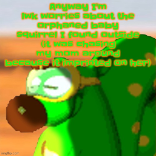 If it stays in the yard and I befriend it I'll name it mill after the squirrel character from planet dob | Anyway I'm lwk worries about the orphaned baby squirrel I found outside (it was chasing my mom around because it imprinted on her) | image tagged in mill accepting his fate | made w/ Imgflip meme maker