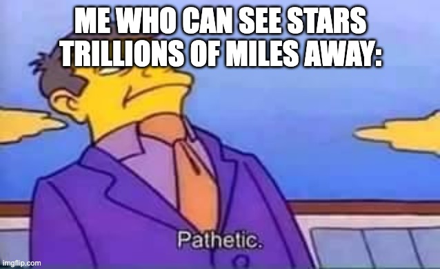 skinner pathetic | ME WHO CAN SEE STARS TRILLIONS OF MILES AWAY: | image tagged in skinner pathetic | made w/ Imgflip meme maker