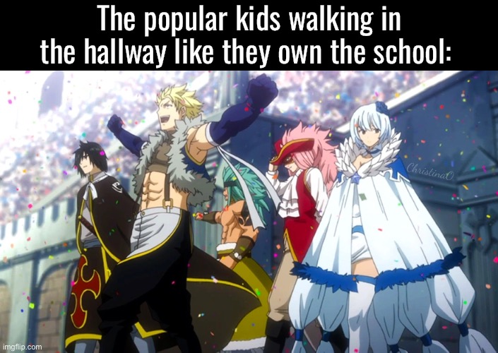 Fairy Tail Memes - Popular kids school | The popular kids walking in the hallway like they own the school:; ChristinaO | image tagged in memes,fairy tail,fairy tail memes,sabertooth,school,anime memes | made w/ Imgflip meme maker