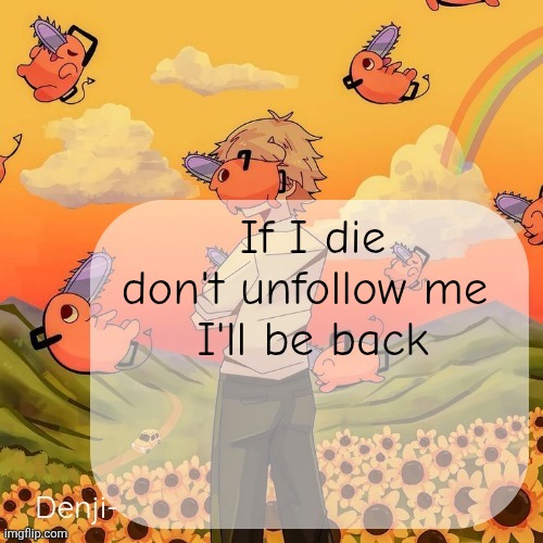 Denji announcement template | If I die don't unfollow me 
I'll be back | image tagged in denji announcement template | made w/ Imgflip meme maker