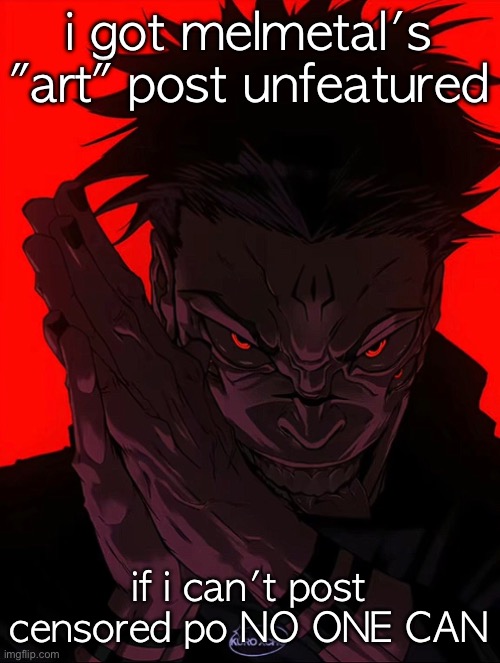 new rule :3 | i got melmetal's "art" post unfeatured; if i can't post censored po NO ONE CAN | image tagged in sukuna rubbing hands | made w/ Imgflip meme maker