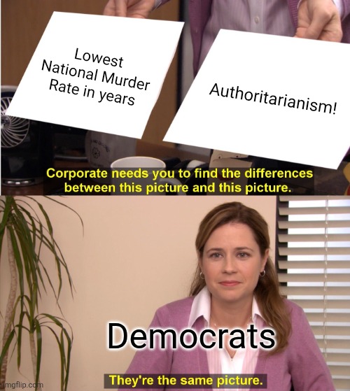 They're The Same Picture | Lowest National Murder Rate in years; Authoritarianism! Democrats | image tagged in memes,they're the same picture | made w/ Imgflip meme maker