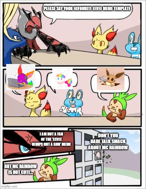 Mc Rainbow and Chibi Unicorn Eevee rule | PLEASE SAY YOUR FAVOURITE EEVEE MEME TEMPLATE; DON'T YOU DARE TALK SMACK ABOUT MC RAINBOW; I AM NOT A FAN OF THE 'EEVEE WHIPS OUT A GUN' MEME; BUT MC RAINBOW IS NOT CUTE... | image tagged in pokemon board meeting,eevee | made w/ Imgflip meme maker