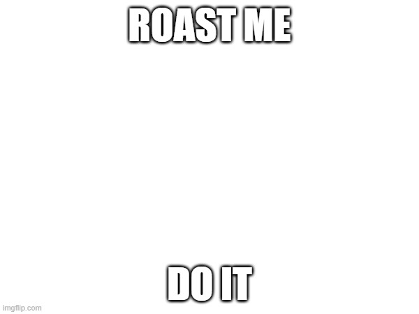 ROAST ME; DO IT | made w/ Imgflip meme maker