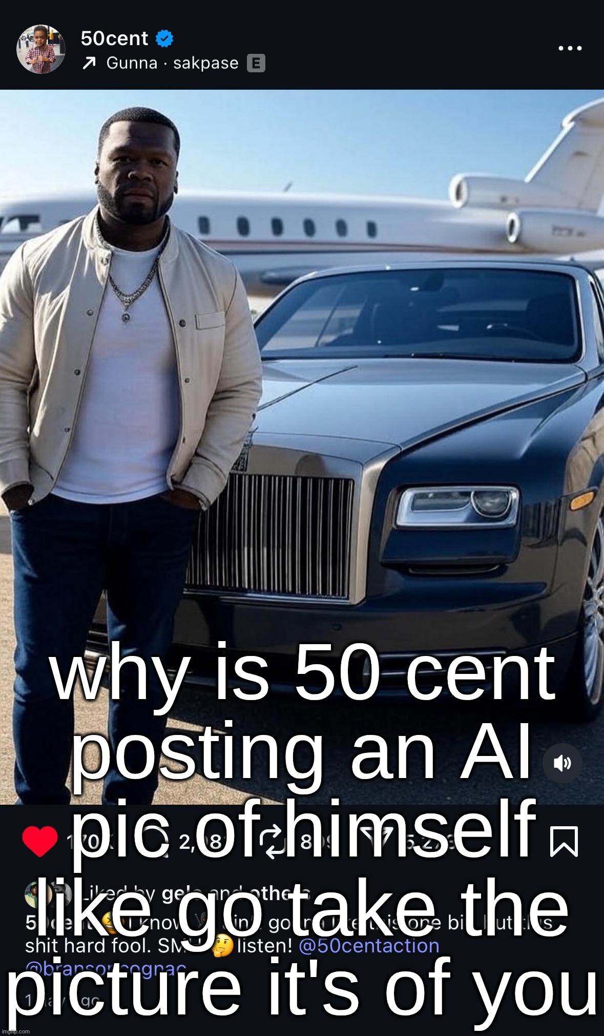 why is 50 cent posting an AI pic of himself like go take the picture it's of you | made w/ Imgflip meme maker