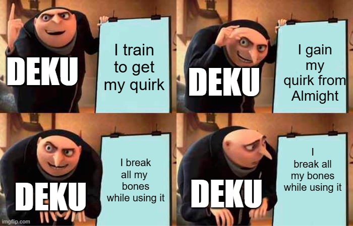 Gru's Plan | I train to get my quirk; I gain my quirk from Almight; DEKU; DEKU; I break all my bones while using it; I break all my  bones while using it; DEKU; DEKU | image tagged in memes,gru's plan,mha,deku | made w/ Imgflip meme maker