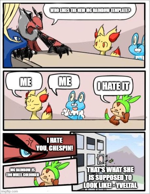 I made MC Rainbow a reality | WHO LIKES THE NEW MC RAINBOW TEMPLATE? ME; ME; I HATE IT; I HATE YOU, CHESPIN! MC RAINBOW IS TOO MULTI-COLOURED; THAT'S WHAT SHE IS SUPPOSED TO LOOK LIKE! - YVELTAL | image tagged in pokemon board meeting,eevee | made w/ Imgflip meme maker