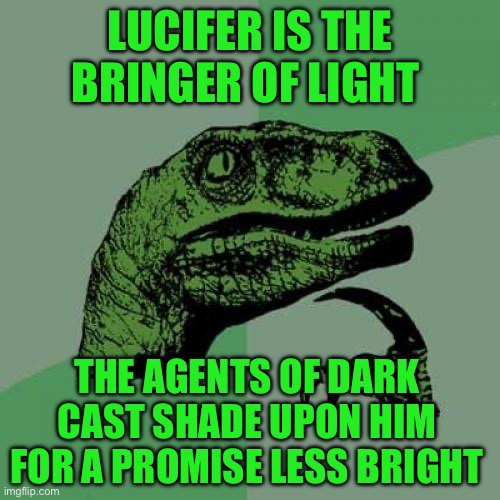Philosoraptor | LUCIFER IS THE BRINGER OF LIGHT; THE AGENTS OF DARK CAST SHADE UPON HIM FOR A PROMISE LESS BRIGHT | image tagged in memes,philosoraptor | made w/ Imgflip meme maker