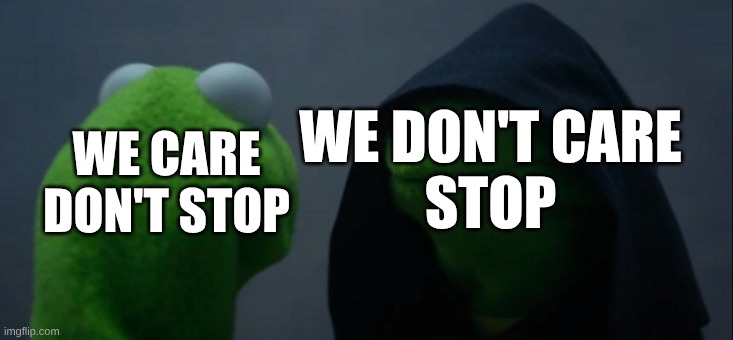 Evil Kermit Meme | WE CARE
DON'T STOP WE DON'T CARE
STOP | image tagged in memes,evil kermit | made w/ Imgflip meme maker