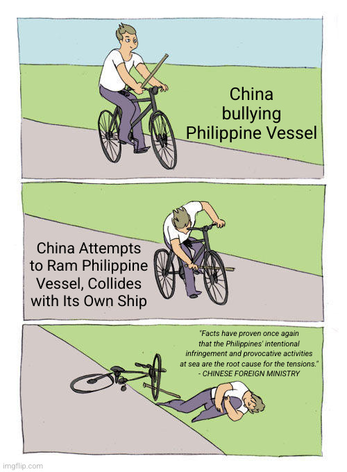 Bike Fall | China bullying Philippine Vessel; China Attempts to Ram Philippine Vessel, Collides with Its Own Ship; "Facts have proven once again that the Philippines' intentional infringement and provocative activities at sea are the root cause for the tensions."
- CHINESE FOREIGN MINISTRY | image tagged in memes,bike fall,china,philippines,ccp | made w/ Imgflip meme maker