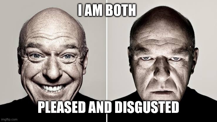 Two Faced Hank | I AM BOTH PLEASED AND DISGUSTED | image tagged in two faced hank | made w/ Imgflip meme maker