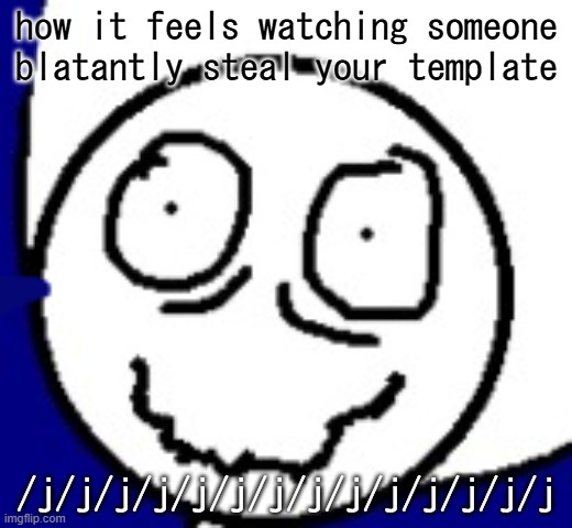 how it feels watching someone blatantly steal your template /j/j/j/j/j/j/j/j/j/j/j/j/j/j | made w/ Imgflip meme maker