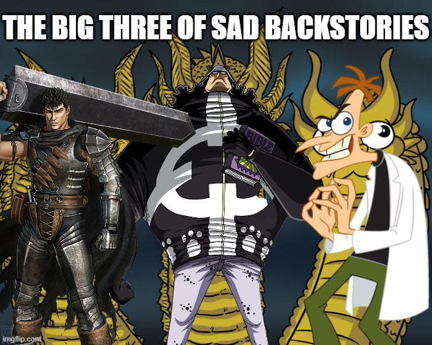 E | THE BIG THREE OF SAD BACKSTORIES | image tagged in doofenshmirtz,phineas and ferb,one piece,three-headed dragon,guts,berserk | made w/ Imgflip meme maker
