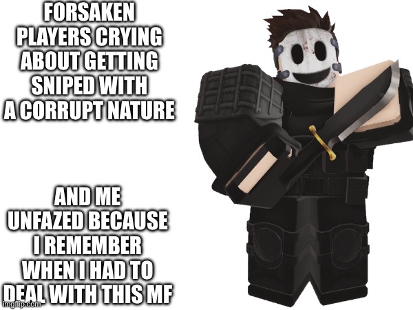 Daybreak players playing forsaken stand up | FORSAKEN PLAYERS CRYING ABOUT GETTING SNIPED WITH A CORRUPT NATURE; AND ME UNFAZED BECAUSE I REMEMBER WHEN I HAD TO DEAL WITH THIS MF | made w/ Imgflip meme maker