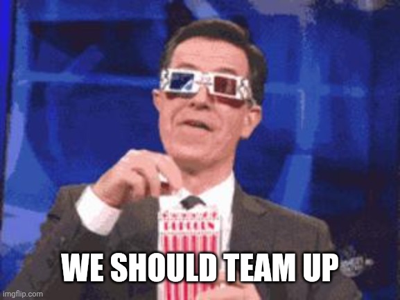 colbert popcorn | WE SHOULD TEAM UP | image tagged in colbert popcorn | made w/ Imgflip meme maker