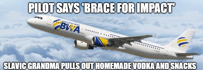 Slavic Airline | PILOT SAYS 'BRACE FOR IMPACT'; SLAVIC GRANDMA PULLS OUT HOMEMADE VODKA AND SNACKS | image tagged in slavic airline,slavic lives matter | made w/ Imgflip meme maker
