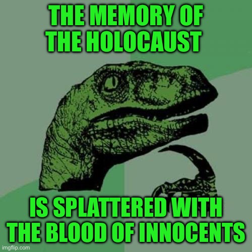 Philosoraptor | THE MEMORY OF THE HOLOCAUST; IS SPLATTERED WITH THE BLOOD OF INNOCENTS | image tagged in memes,philosoraptor | made w/ Imgflip meme maker
