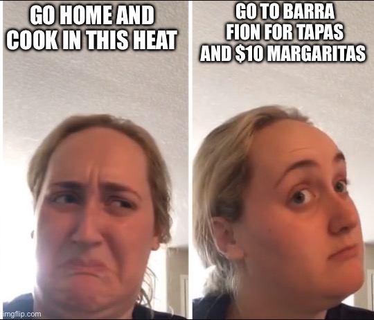 Kombucha Girl | GO TO BARRA FION FOR TAPAS AND $10 MARGARITAS; GO HOME AND COOK IN THIS HEAT | image tagged in kombucha girl | made w/ Imgflip meme maker