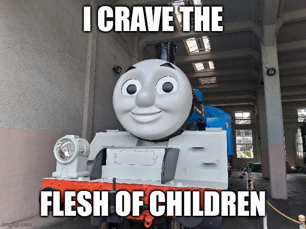 I CRAVE THE; FLESH OF CHILDREN | image tagged in thomas the tank engine | made w/ Imgflip meme maker