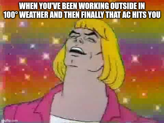 He man | WHEN YOU'VE BEEN WORKING OUTSIDE IN 100° WEATHER AND THEN FINALLY THAT AC HITS YOU | image tagged in he man | made w/ Imgflip meme maker