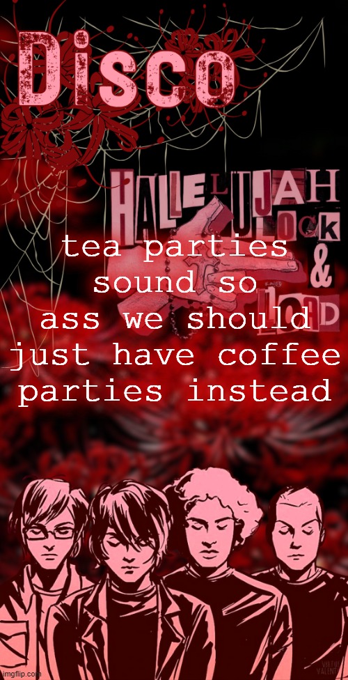 tea is lwk only good when its sleeping tea or if you feel like shit | tea parties sound so ass we should just have coffee parties instead | image tagged in disco's red mcr temp | made w/ Imgflip meme maker