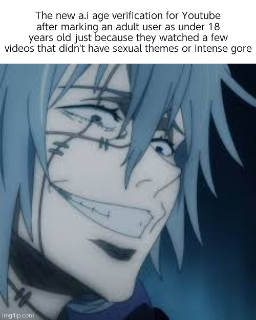 Cough | The new a.i age verification for Youtube after marking an adult user as under 18 years old just because they watched a few videos that didn't have sexual themes or intense gore | image tagged in mahito,oil drinkers | made w/ Imgflip meme maker