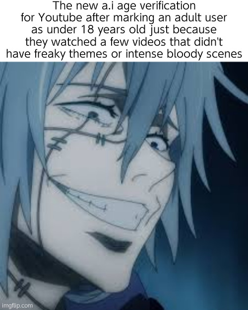 Cough | The new a.i age verification for Youtube after marking an adult user as under 18 years old just because they watched a few videos that didn't have freaky themes or intense bloody scenes | image tagged in mahito,oil drinkers | made w/ Imgflip meme maker