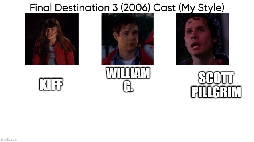 Final Destination 3 (2006) Cast (My Style) | WILLIAM
G. SCOTT
PILLGRIM; KIFF | image tagged in final destination 3 2006 cast my style | made w/ Imgflip meme maker
