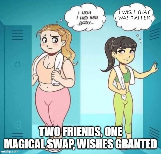 Imagine if this was a version of Freaky Friday | I WISH THAT I WAS TALLER... TWO FRIENDS, ONE MAGICAL SWAP, WISHES GRANTED | image tagged in i wish i had her body,freaky | made w/ Imgflip meme maker