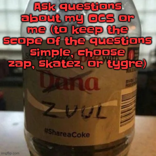 there is no diet, only zero | Ask questions about my OCS or me (to keep the scope of the questions simple, choose zap, skatez, or tygre) | image tagged in there is no diet only zero | made w/ Imgflip meme maker