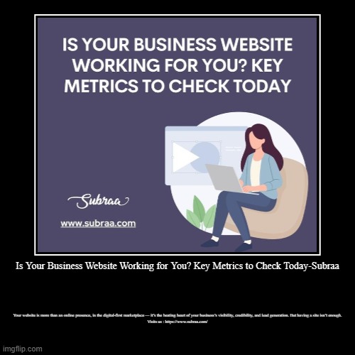 Is Your Business Website Working for You? Key Metrics to Check Today-Subraa | Your website is more than an online presence, in the digital-f | image tagged in funny,demotivationals | made w/ Imgflip demotivational maker