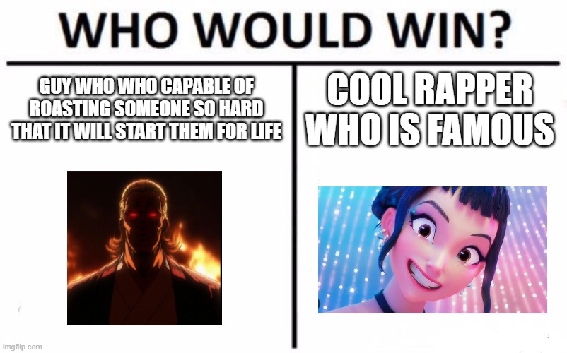 no but fr tho would would win? | GUY WHO WHO CAPABLE OF ROASTING SOMEONE SO HARD THAT IT WILL START THEM FOR LIFE; COOL RAPPER WHO IS FAMOUS | image tagged in memes,who would win,kpop | made w/ Imgflip meme maker