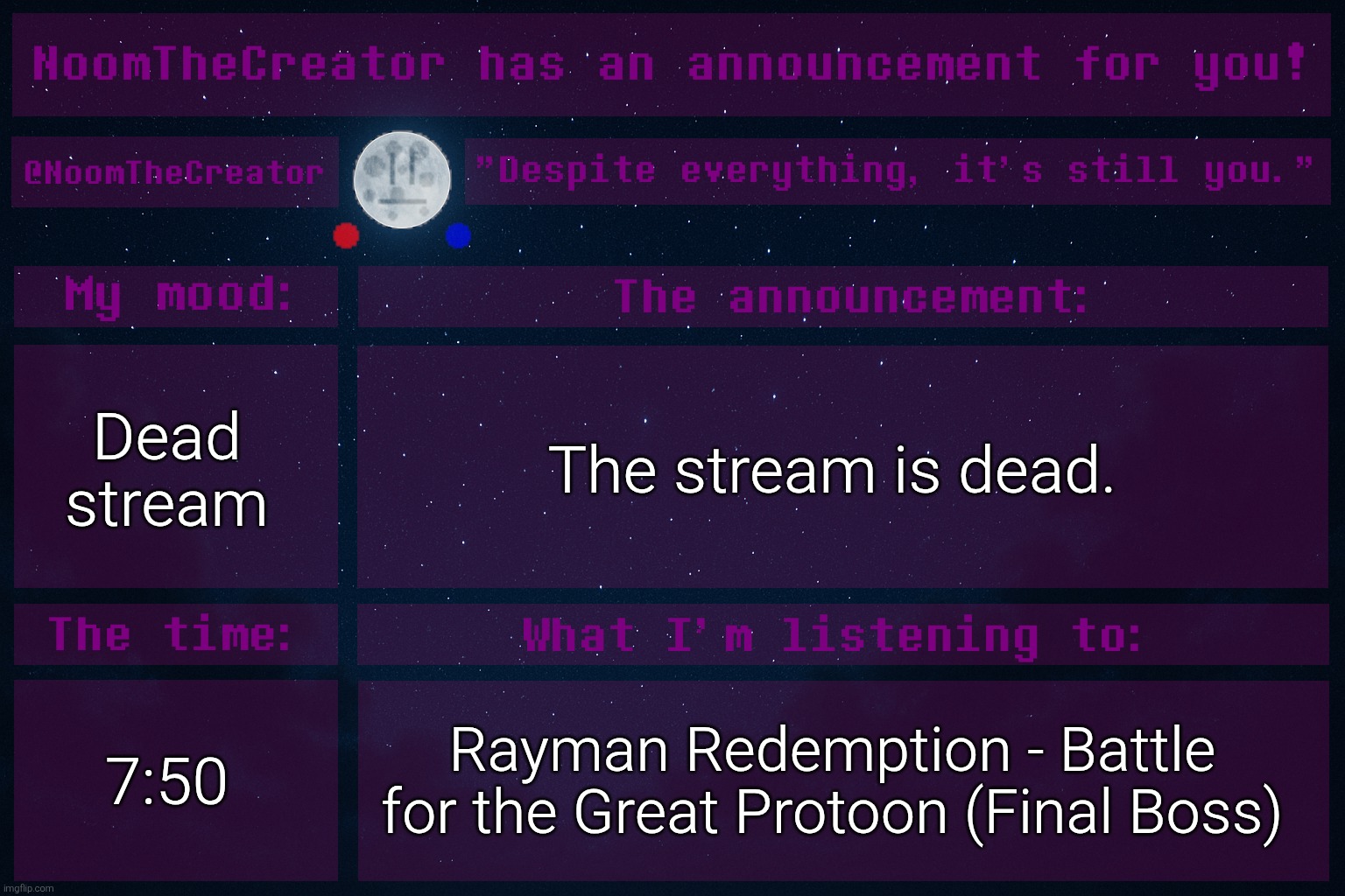 heya. | Dead stream; The stream is dead. 7:50; Rayman Redemption - Battle for the Great Protoon (Final Boss) | image tagged in noomthecreator announcement temp | made w/ Imgflip meme maker