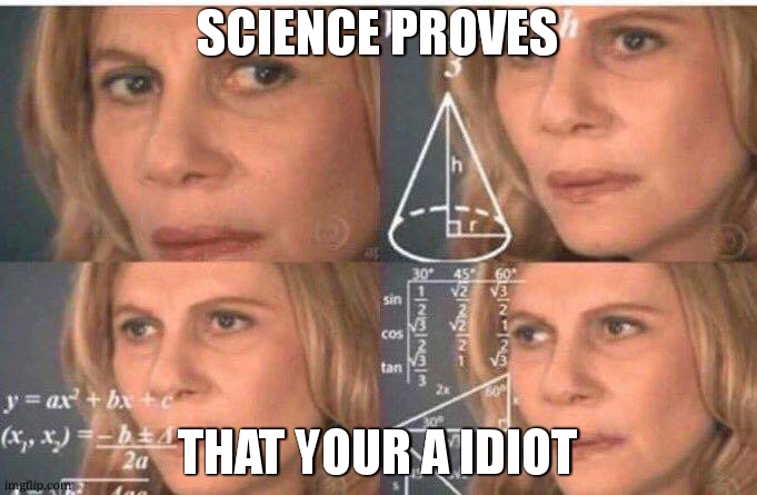 Math lady/Confused lady | SCIENCE PROVES THAT YOUR A IDIOT | image tagged in math lady/confused lady | made w/ Imgflip meme maker