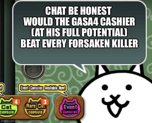 The guy can make the entire world turn red, and kill someone without even trying (shoplift ending) | CHAT BE HONEST 
WOULD THE GASA4 CASHIER (AT HIS FULL POTENTIAL) BEAT EVERY FORSAKEN KILLER | image tagged in the basic cat says something | made w/ Imgflip meme maker