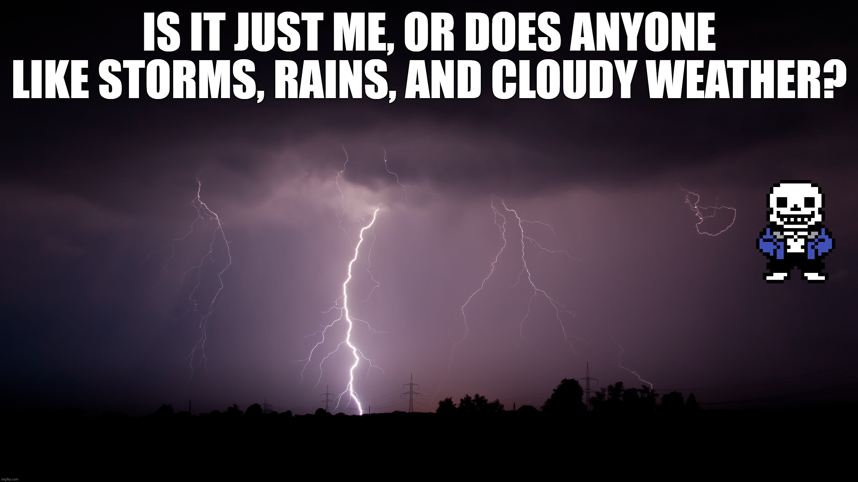 I like storms because they're exciting. (Noom: Wow, what a basic use of English from a guy that's about to take a C1 level exam) | IS IT JUST ME, OR DOES ANYONE LIKE STORMS, RAINS, AND CLOUDY WEATHER? | image tagged in sans of topic,weather | made w/ Imgflip meme maker