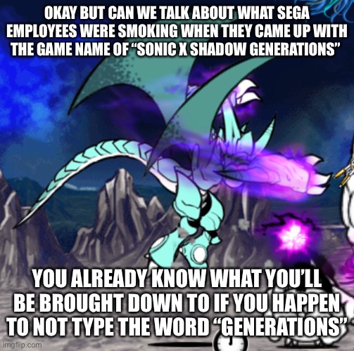 Skull emoji skull emoji skull emoji | OKAY BUT CAN WE TALK ABOUT WHAT SEGA EMPLOYEES WERE SMOKING WHEN THEY CAME UP WITH THE GAME NAME OF “SONIC X SHADOW GENERATIONS”; YOU ALREADY KNOW WHAT YOU’LL BE BROUGHT DOWN TO IF YOU HAPPEN TO NOT TYPE THE WORD “GENERATIONS” | made w/ Imgflip meme maker