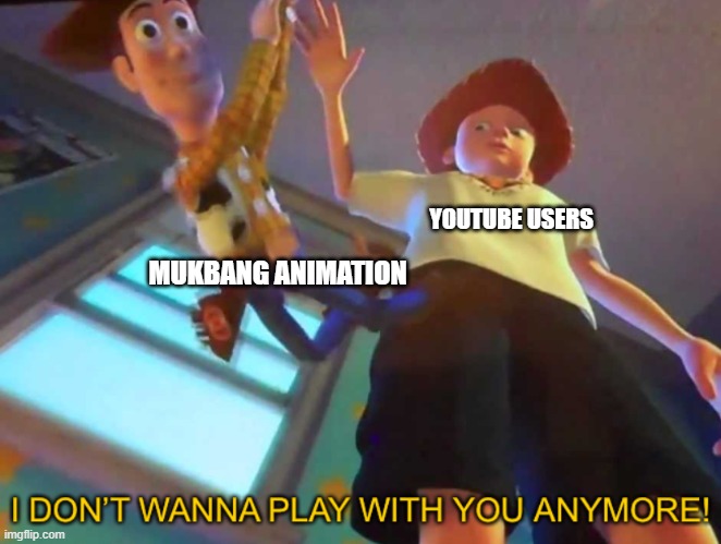 YOUTUBE USERS MUKBANG ANIMATION | image tagged in i don t wanna play with you anymore | made w/ Imgflip meme maker