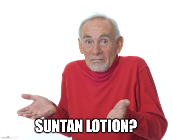 Guess I'll die  | SUNTAN LOTION? | image tagged in guess i'll die | made w/ Imgflip meme maker