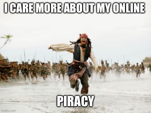 Jack Sparrow Being Chased Meme | I CARE MORE ABOUT MY ONLINE PIRACY | image tagged in memes,jack sparrow being chased | made w/ Imgflip meme maker
