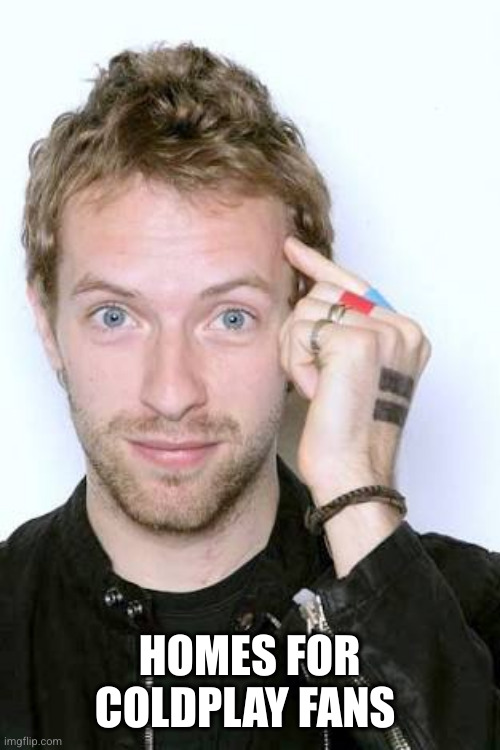 Chris Martin | HOMES FOR COLDPLAY FANS | image tagged in chris martin | made w/ Imgflip meme maker
