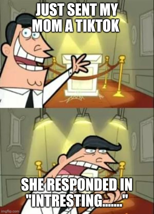 This Is Where I'd Put My Trophy If I Had One | JUST SENT MY MOM A TIKTOK; SHE RESPONDED IN "INTRESTING......." | image tagged in memes,this is where i'd put my trophy if i had one | made w/ Imgflip meme maker