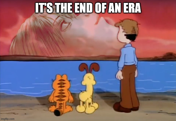 end of garfield | IT'S THE END OF AN ERA | image tagged in end of garfield | made w/ Imgflip meme maker