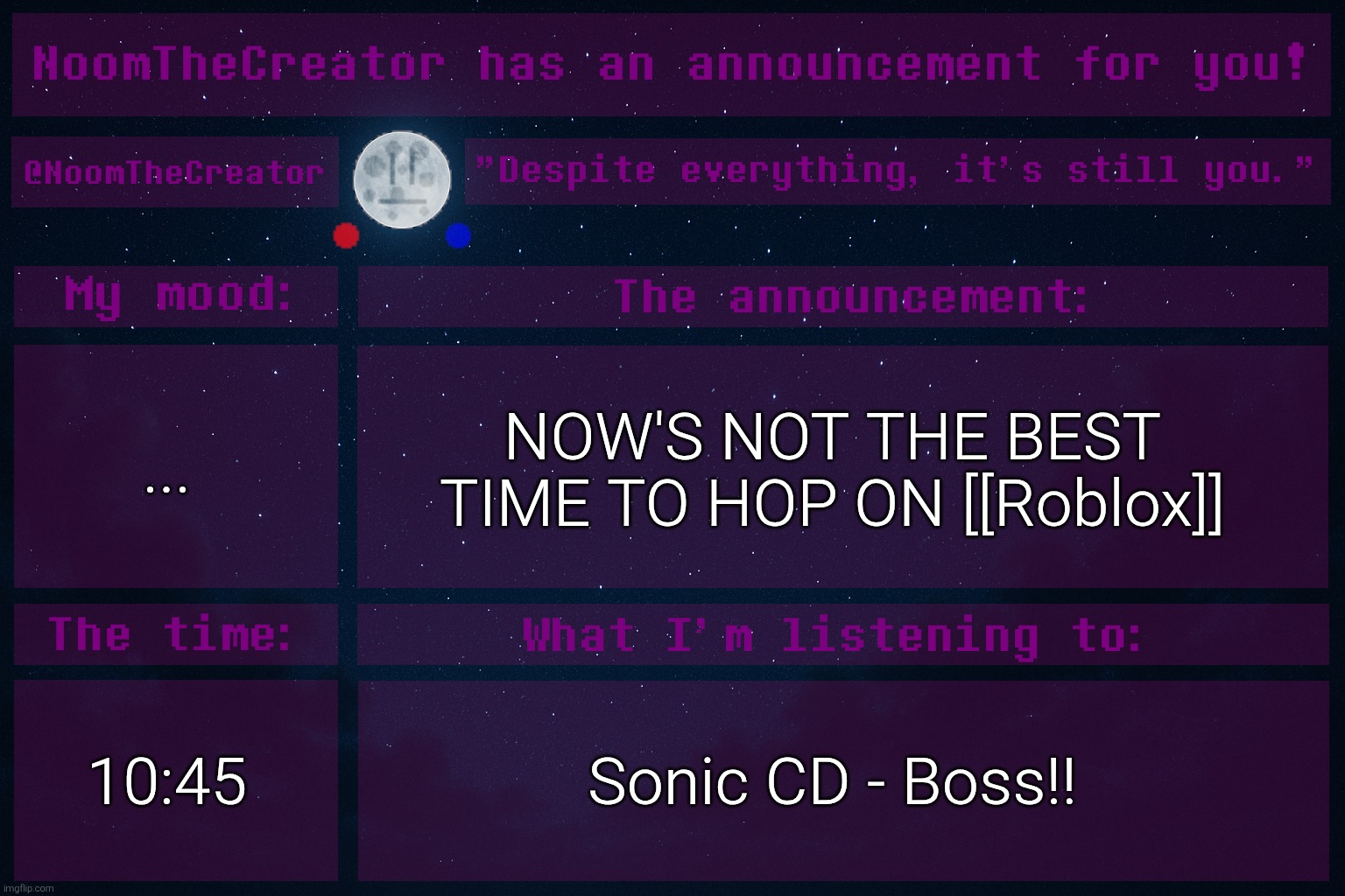 heya. | ... NOW'S NOT THE BEST TIME TO HOP ON [[Roblox]]; 10:45; Sonic CD - Boss!! | image tagged in noomthecreator announcement temp | made w/ Imgflip meme maker