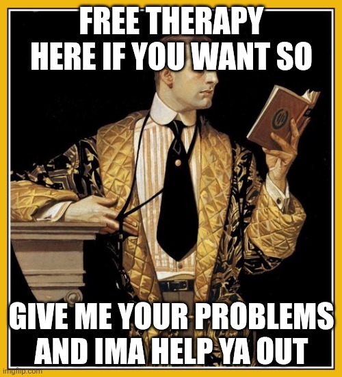 №1 | FREE THERAPY HERE IF YOU WANT SO; GIVE ME YOUR PROBLEMS AND IMA HELP YA OUT | image tagged in poetry dude | made w/ Imgflip meme maker