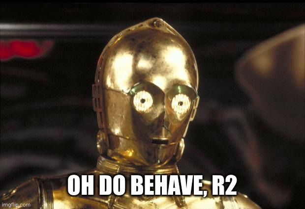 c3po | OH DO BEHAVE, R2 | image tagged in c3po | made w/ Imgflip meme maker