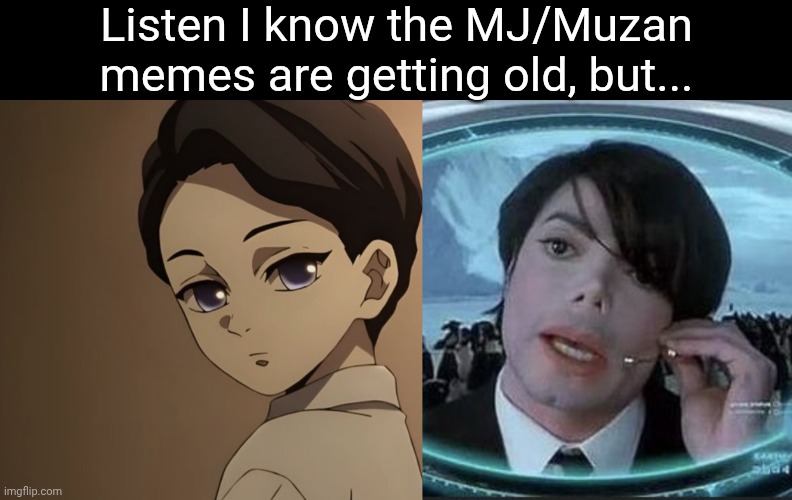 HAHAHA IT'S THE HAIRCUT-- | Listen I know the MJ/Muzan memes are getting old, but... | image tagged in memes,muzan,demon slayer,michael jackson,men in black | made w/ Imgflip meme maker