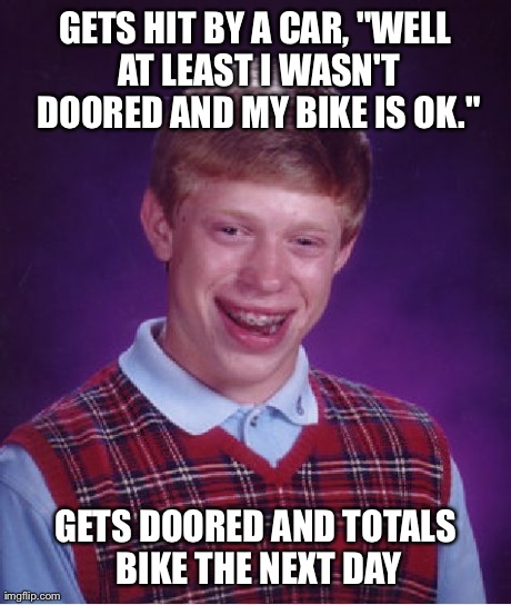 Bad Luck Brian Meme | GETS HIT BY A CAR, "WELL AT LEAST I WASN'T DOORED AND MY BIKE IS OK." GETS DOORED AND TOTALS BIKE THE NEXT DAY | image tagged in memes,bad luck brian,AdviceAnimals | made w/ Imgflip meme maker