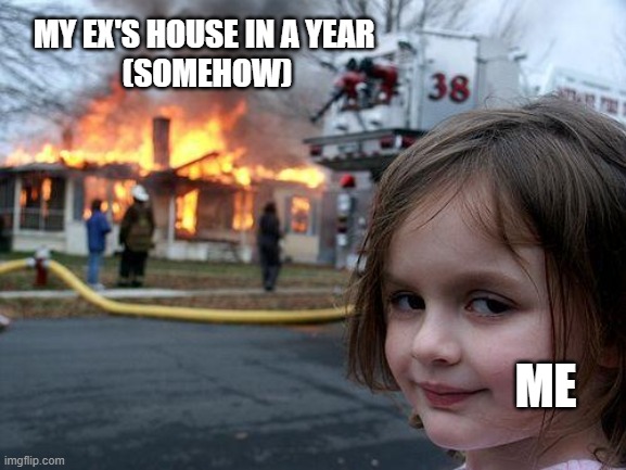 you guys saw nothing | MY EX'S HOUSE IN A YEAR 
(SOMEHOW); ME | image tagged in memes,revenge,i bet he's thinking about other women,one does not simply,joke,only | made w/ Imgflip meme maker